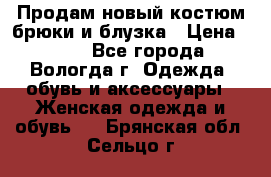 Продам новый костюм:брюки и блузка › Цена ­ 690 - Все города, Вологда г. Одежда, обувь и аксессуары » Женская одежда и обувь   . Брянская обл.,Сельцо г.